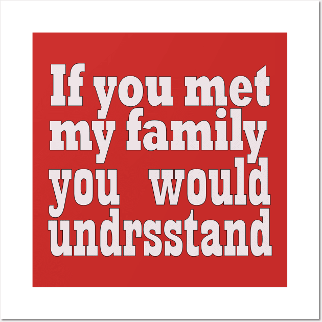 If you met my family you would undrsstand Wall Art by elmouden123